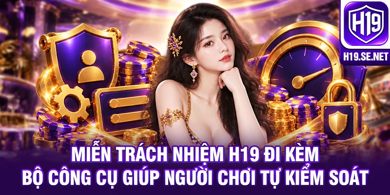 Miễn trách nhiệm H19 đi kèm bộ công cụ giúp người chơi tự kiểm soát