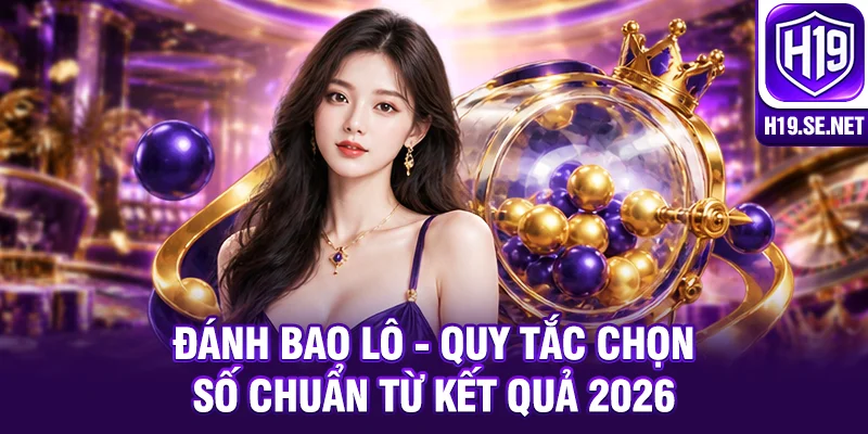 Đánh Bao Lô - Quy Tắc Chọn Số Chuẩn Từ Kết Quả 2026
