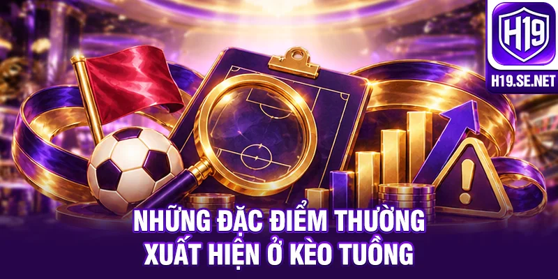 Những đặc điểm thường xuất hiện ở kèo tuồng